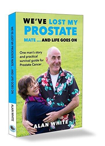 We've Lost My Prostate, Mate! ... And Life Goes On: One man's story and practical survival guide for Prostate Cancer