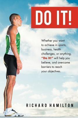 Do It!: Whether You Want To Achieve In Sports, Business, Health Challenges, Or Anything, "Do It" Will Help You Believe, And Overcome Barriers To Reach Your Objectives.