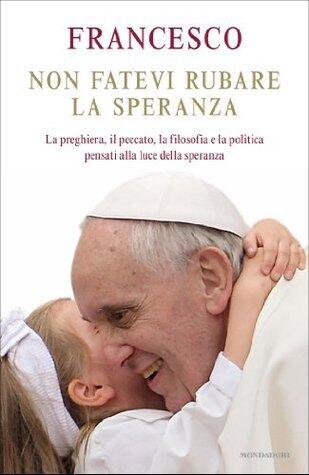 Non fatevi rubare la speranza: La preghiera, il peccato, la filosofia e la politica pensati alla luce della speranza