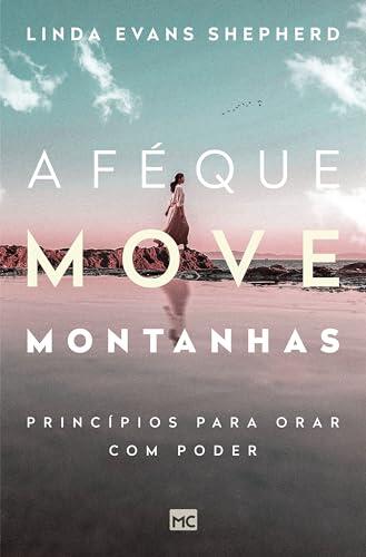 A fé que move montanhas: Princípios para orar com poder