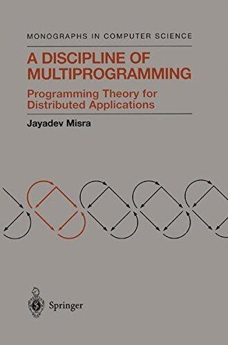 A Discipline of Multiprogramming: Programming Theory for Distributed Applications (Monographs in Computer Science)