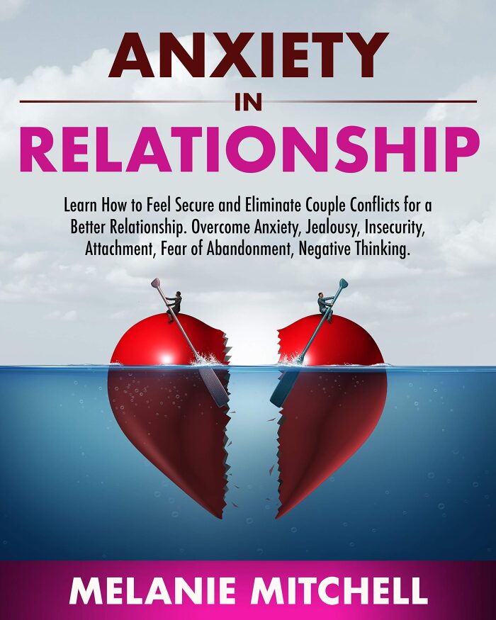 ANXIETY IN RELATIONSHIP: The Best Manual To Eliminate Couple Conflicts And Feel Secure Again. Overcome Negative Thinking And Get Rid Of Jealousy, Insecurity And Fear Of Abandonment Step-By-Step