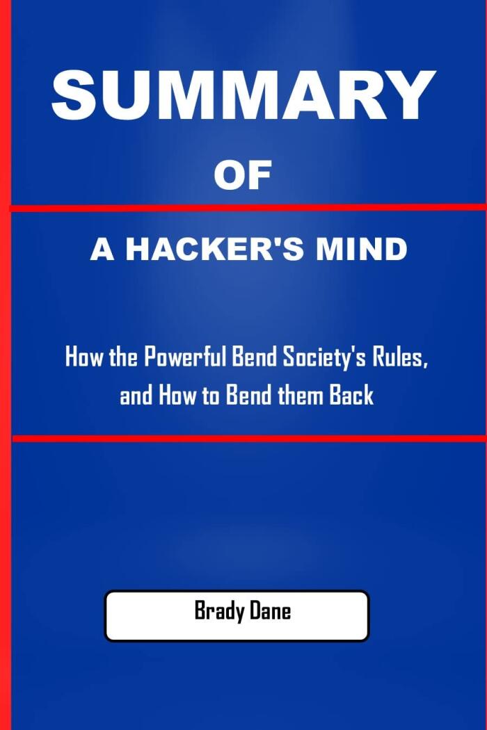 Summary of a Hacker's Mind: How the Powerful Bend Society's Rules, and How to Bend Them Back