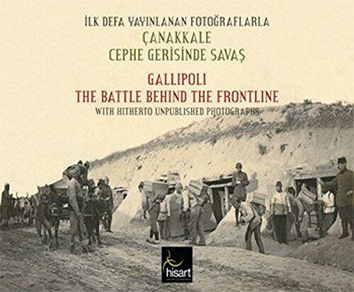 Ilk Defa Yayinlanan Fotograflarla Canakkale Cephe Gerisinde Savas / Gallipoli the Battle Behind the Frontline with Hitherto Unpublished Photographs