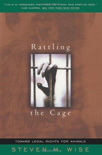 Rattling The Cage: Toward Legal Rights For Animals by Steven M. Wise Published by Perseus Publishing 1st (first) edition (2000) Paperback