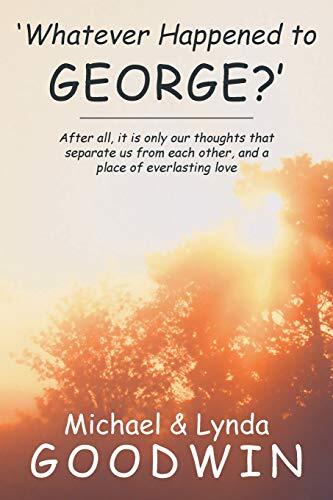 Whatever Happened to George?: After All, It Is Only Our Thoughts That Separate Us from Each Other
