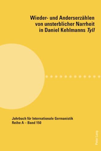 Wieder- und Anderserzählen von unsterblicher Narrheit in Daniel Kehlmanns Tyll (Jahrbuch für Internationale Germanistik: Reihe A: Gesammelte Abhandlungen und Beiträge, 150)
