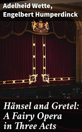 Hänsel and Gretel: A Fairy Opera in Three Acts: A Musical Journey Through Fairy Tale Enchantment