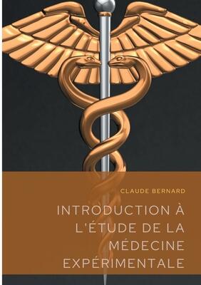 Introduction à l'étude de la médecine expérimentale: un précis de méthodologie scientifique publié en 1865 par Claude Bernard, professeur au Collège ... de physiologie française.