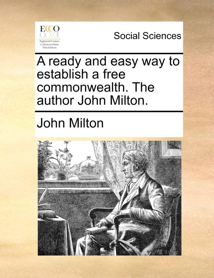A Ready and Easy Way to Establish a Free Commonwealth. the Author John Milton.