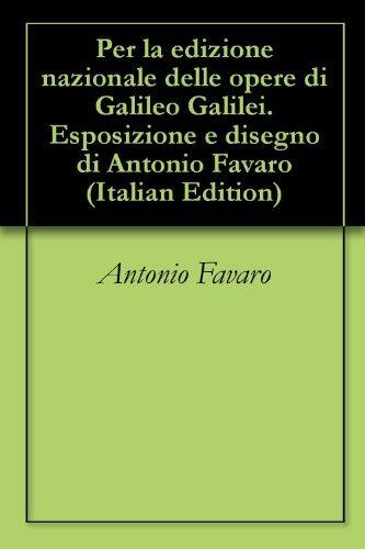Per la edizione nazionale delle opere di Galileo Galilei. Esposizione e disegno di Antonio Favaro