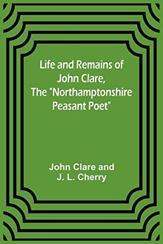 Life and Remains of John Clare, The "Northamptonshire Peasant Poet"