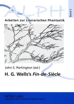 H. G. Wells's "Fin-de-Siècle": Twenty-first Century Reflections on the Early H. G. Wells- Selections from "The Wellsian"