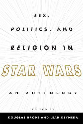 Sex, Politics, and Religion in Star Wars: An Anthology