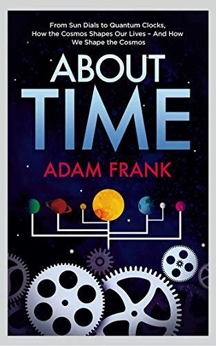 About Time: From Sun Dials to Quantum Clocks, How the Cosmos Shapes Our Lives (And We Shape the Cosmos)