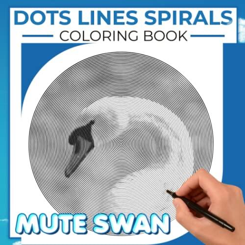 Mute Swan Dots Lines Spirals Coloring Book: Containing 40 Illustrations Of Species Of Swan For Adults To Color | The Perfect Gifts For Special Day | Gag Gifts | White Elephants Gifts