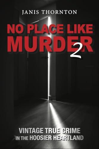 No Place Like Murder 2: Vintage True Crime in the Hoosier Heartland