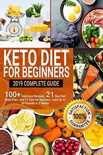 Keto Diet For Beginners: 2019 Complete Guide - 100+ Delicious Recipes, 21-Day Diet Meal Plan, and 11 Tips for Success . Lose Up to 20 Pounds in 3 Weeks