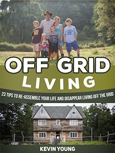 Off Grid Living: 23 Tips to Re-Assemble Your Life and Disappear Living off The Grid