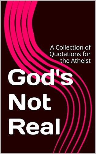 God's Not Real: A Collection of Quotations for the Atheist