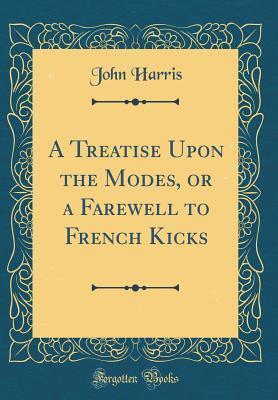 A Treatise Upon the Modes, or a Farewell to French Kicks