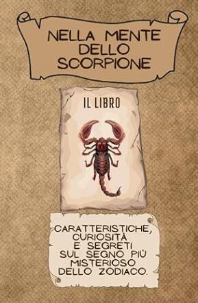 NELLA MENTE DELLO SCORPIONE: Caratteristiche, curiosità e segreti sul segno più misterioso dello zodiaco. (LA TRILOGIA DELLO SCORPIONE)