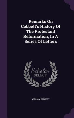 Remarks On Cobbett's History Of The Protestant Reformation, In A Series Of Letters