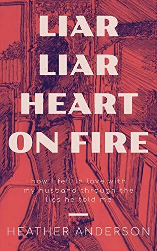 Liar Liar Heart on Fire: How I Fell in Love with My Husband Through the Lies He Told Me