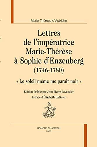 Lettres de L'Impératrice Marie-Thérèse à Sophie d'Enzenberg (1746-1780): "Le soleil même me paraît noir"