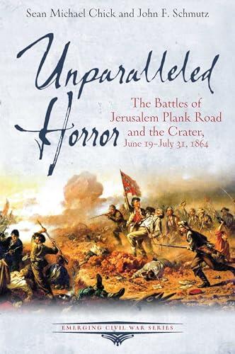 Unparalleled Horror: The Battles of Jerusalem Plank Road and the Crater, June 19-July 31, 1864