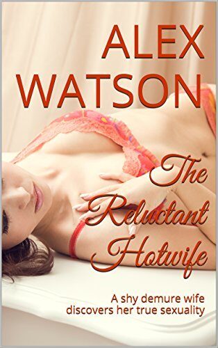 The Reluctant Hotwife: A shy demure wife discovers her true sexuality