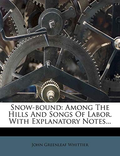 Snow-bound: Among The Hills And Songs Of Labor. With Explanatory Notes