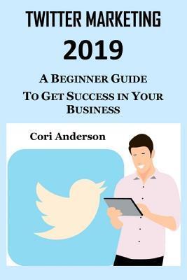 Twitter Marketing 2019: A Beginner Guide to Get Success in Your Business
