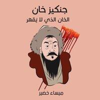 جنکیز خان - الخان الذي لا يُقهر