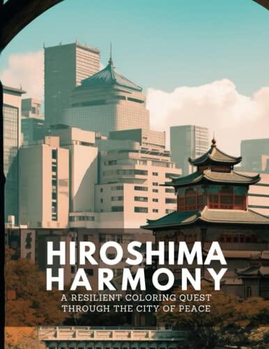 Hiroshima Harmony: A Resilient Coloring Quest Through the City of Peace: Peaceful Coloring Pages for the Reflective Traveler, Embracing Hiroshima's Resilience and Spirit