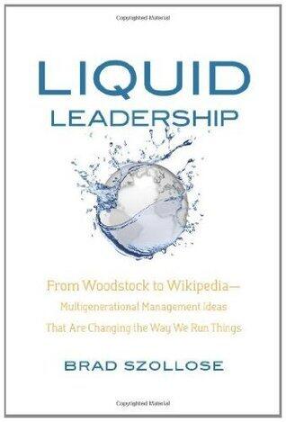 Liquid Leadership: From Woodstock to Wikipedia -- Multigenerational Management Ideas That Are Changing the Way We Run Things