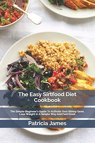 The Easy Sіrtfооd Dіеt Cооkbооk: The Simple Beginner's Guide To Activate Your Skinny Gene, Lose Weight In A Simple Way And Feel Great