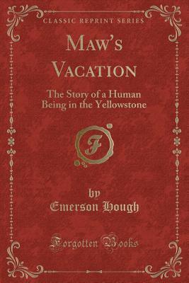 Maw's Vacation (Classic Reprint): The Story of a Human Being in the Yellowstone