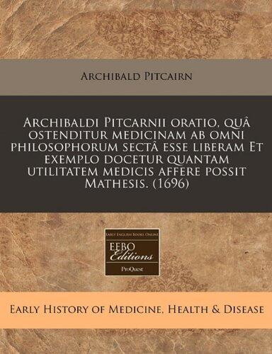 Archibaldi Pitcarnii Oratio: Medicinam Ab Omni Philosophorum Sectâ Esse Liberam