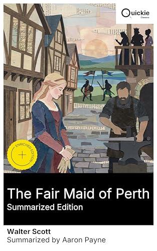 The Fair Maid of Perth (Summarized Edition): Enriched edition. A medieval Scottish romance of an armourer's daughter, the glove trade, Highland feuds, royal intrigue, and a fateful Valentine's Day