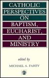 Catholic Perspectives on Baptism, Eucharist and Ministry: A Study Commissioned by the Catholic Theological Society of America