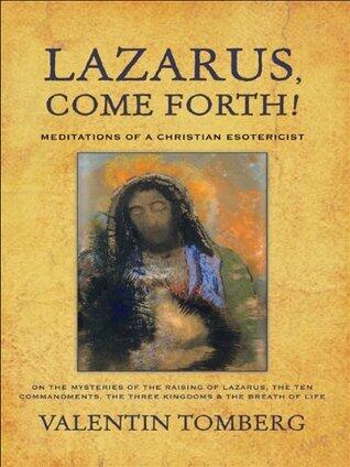 Lazarus, Come Forth!: Meditations of a Christian Esotericist on the Mysteries of the Raising of Lazarus, the Ten Commandments, the Three Kingdoms & the Breath of Life
