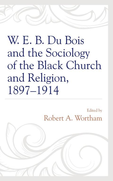 W. E. B. Du Bois and the Sociology of the Black Church and Religion (1897-1914)
