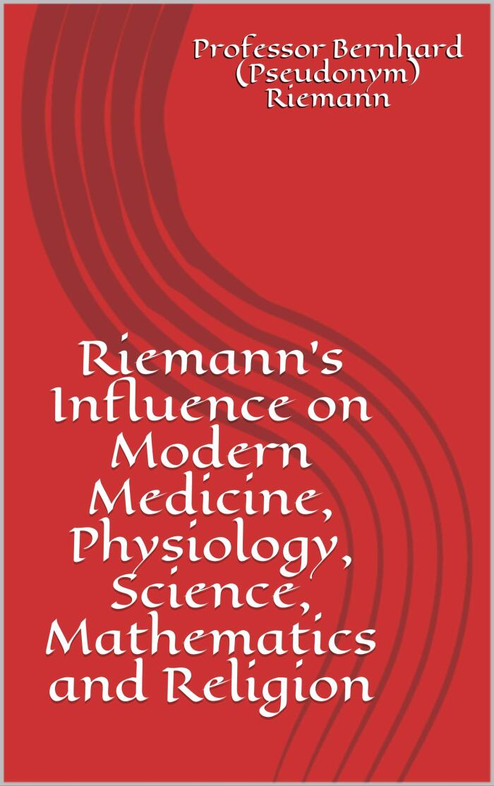 Riemann's Influence on Modern Medicine, Physiology, Science, Mathematics and Religion