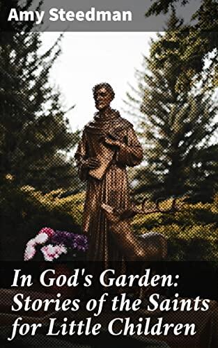 In God's Garden: Stories of the Saints for Little Children: Discover the Faith of Saints Through Heartwarming Stories