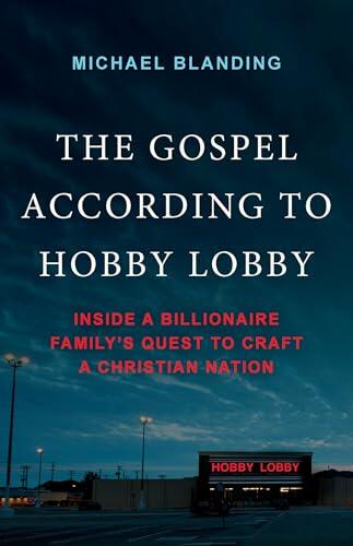 The Gospel According to Hobby Lobby: Inside a Billionaire Family's Quest to Craft a Christian Nation