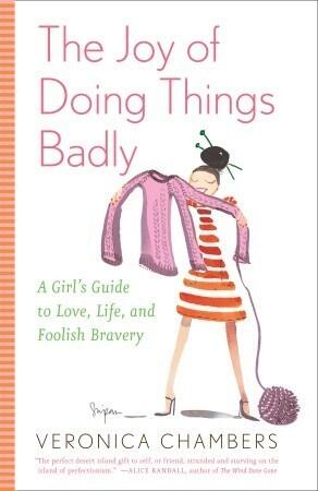 The Joy of Doing Things Badly: A Girl's Guide to Love, Life and Foolish Bravery