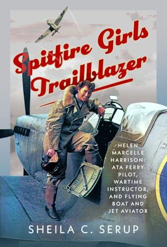 Spitfire Girls Trailblazer: Helen Marcelle Harrison: ATA Ferry Pilot, Wartime Instructor, and Flying Boat and Jet Aviator