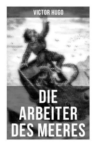 Die Arbeiter des Meeres: Schiffbruch, Dampfkraft und Naturgewalten auf Guernsey - ein Seefahrerroman des 19. Jahrhunderts