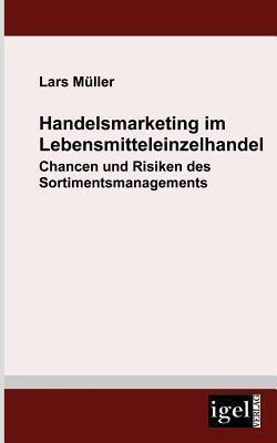 Handelsmarketing im Lebensmitteleinzelhandel: Chancen und Risiken des Sortimentsmanagements